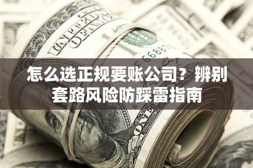 武汉怎么选正规要账公司？辨别套路风险防踩雷指南