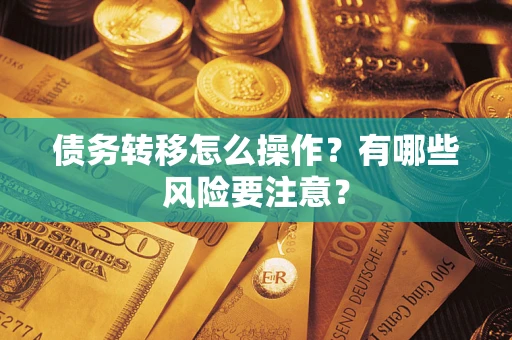武汉债务转移怎么操作？有哪些风险要注意？