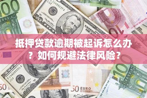 武汉抵押贷款逾期被起诉怎么办？如何规避法律风险？