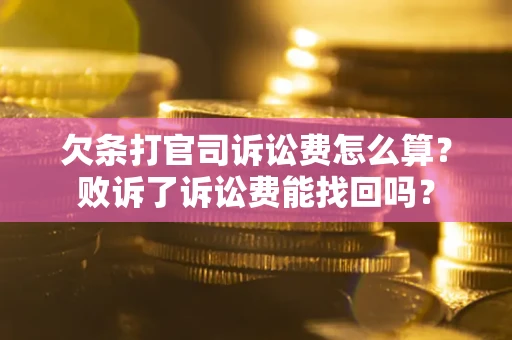 武汉欠条打官司诉讼费怎么算？败诉了诉讼费能找回吗？