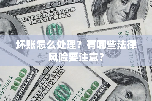 武汉坏账怎么处理？有哪些法律风险要注意？
