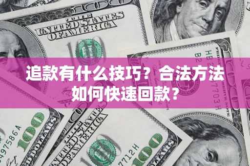 武汉追款有什么技巧？合法方法如何快速回款？