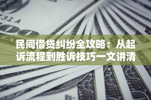 武汉民间借贷纠纷全攻略：从起诉流程到胜诉技巧一文讲清