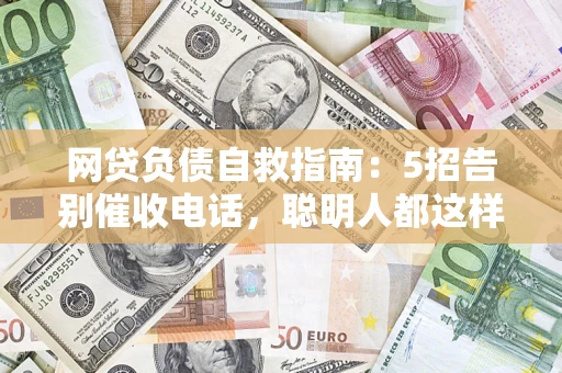 武汉网贷负债自救指南：5招告别催收电话，聪明人都这样做