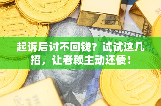 武汉起诉后讨不回钱？试试这几招，让老赖主动还债！