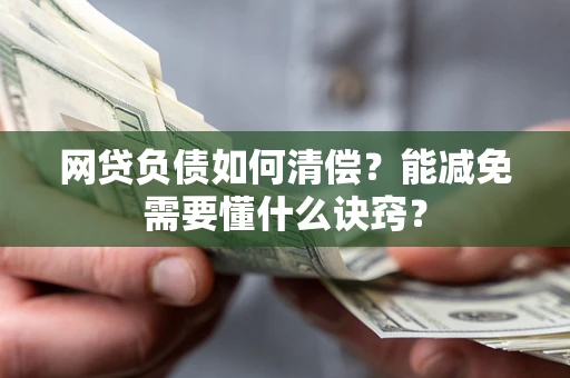 武汉网贷负债如何清偿？能减免需要懂什么诀窍？