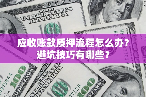 武汉应收账款质押流程怎么办？避坑技巧有哪些？