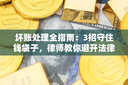 武汉坏账处理全指南：3招守住钱袋子，律师教你避开法律雷区