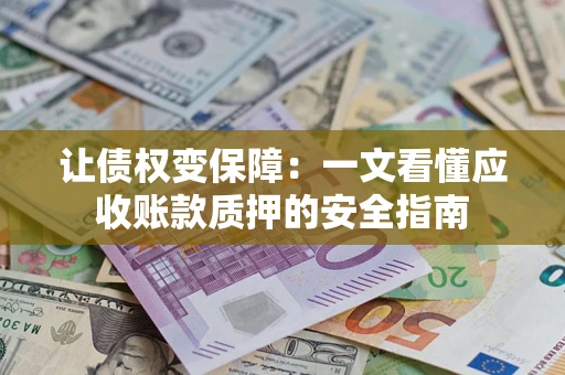 武汉让债权变保障：一文看懂应收账款质押的安全指南
