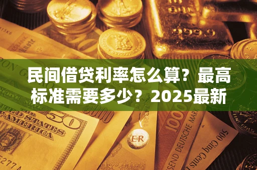 武汉民间借贷利率怎么算？最高标准需要多少？2025最新避坑指南