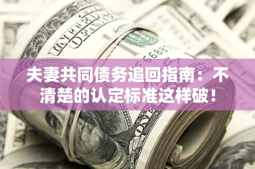 武汉夫妻共同债务追回指南：不清楚的认定标准这样破！
