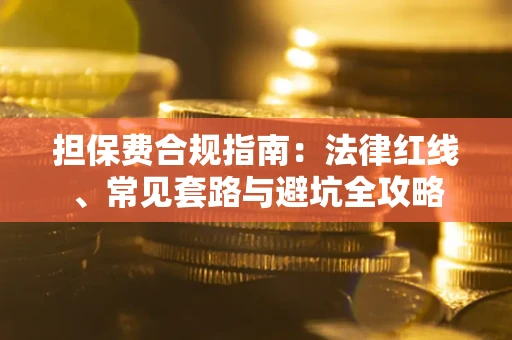 武汉担保费合规指南：法律红线、常见套路与避坑全攻略