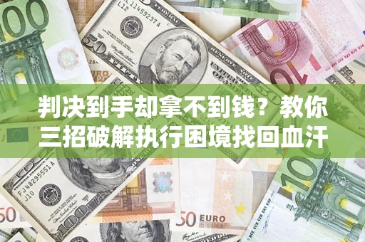 武汉判决到手却拿不到钱？教你三招破解执行困境找回血汗钱