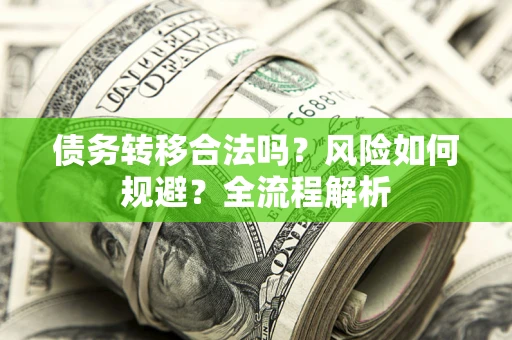 武汉债务转移合法吗？风险如何规避？全流程解析