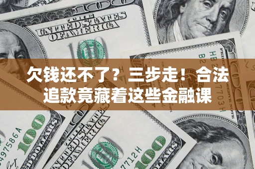 武汉欠钱还不了？三步走！合法追款竟藏着这些金融课