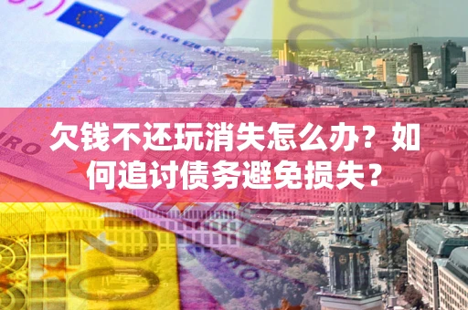 武汉欠钱不还玩消失怎么办？如何追讨债务避免损失？