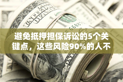 武汉避免抵押担保诉讼的5个关键点，这些风险90%的人不知道！