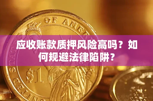 武汉应收账款质押风险高吗？如何规避法律陷阱？