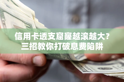 武汉信用卡透支窟窿越滚越大？三招教你打破息费陷阱