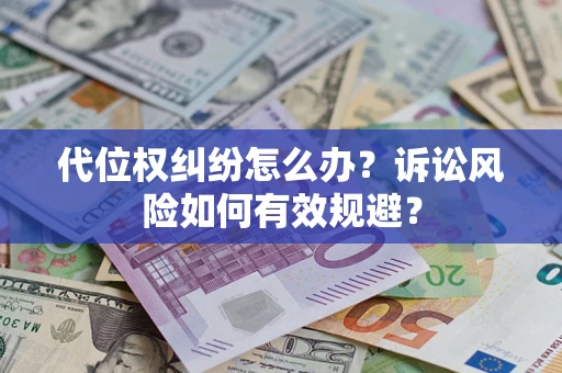 武汉代位权纠纷怎么办？诉讼风险如何有效规避？