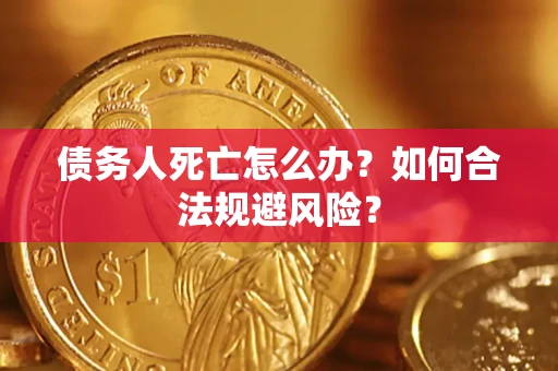 武汉债务人死亡怎么办？如何合法规避风险？