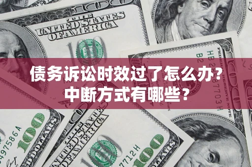 武汉债务诉讼时效过了怎么办？中断方式有哪些？