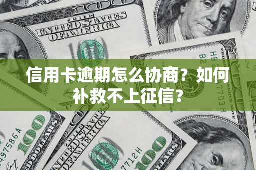 武汉信用卡逾期怎么协商？如何补救不上征信？