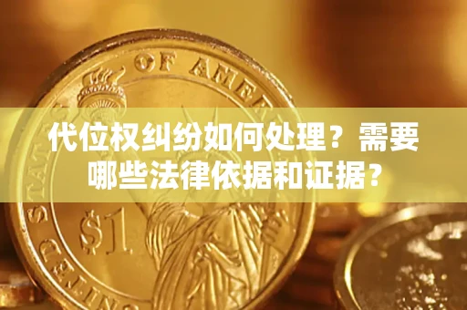 武汉代位权纠纷如何处理？需要哪些法律依据和证据？