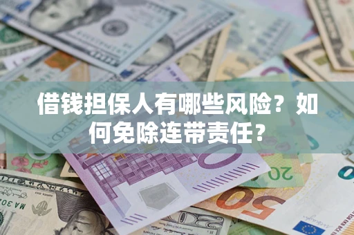 武汉借钱担保人有哪些风险？如何免除连带责任？