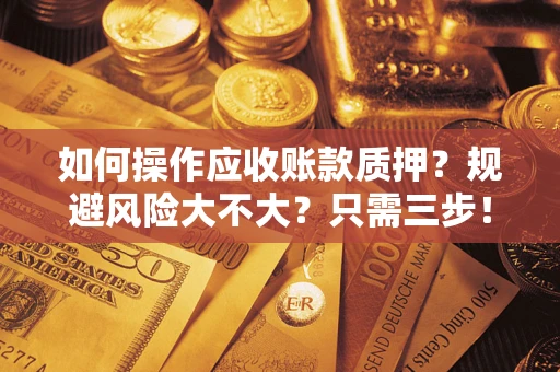 武汉如何操作应收账款质押？规避风险大不大？只需三步！