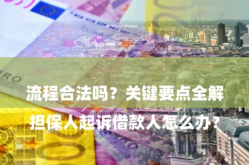 武汉

担保人起诉借款人怎么办？流程合法吗？关键要点全解析