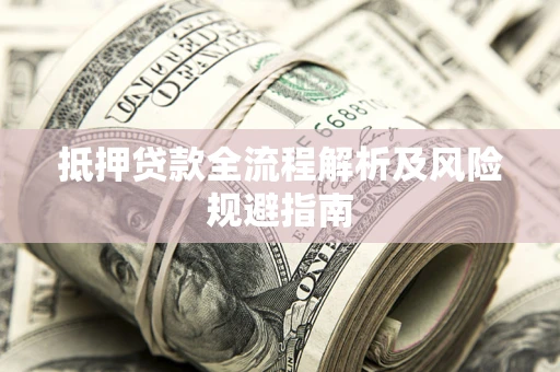 武汉抵押贷款全流程解析及风险规避指南