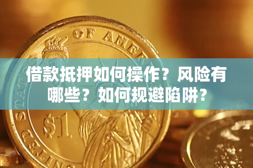武汉借款抵押如何操作?风险有哪些?如何规避陷阱? 武汉借款抵押如何操作?风险有哪些?如何规避陷阱?