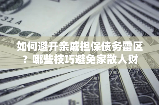 武汉如何避开亲戚担保债务雷区？哪些技巧避免家散人财