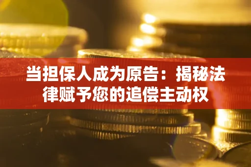 武汉当担保人成为原告:揭秘法律赋予您的追偿主动权 武汉当担保人成为原告:揭秘法律赋予您的追偿主动权