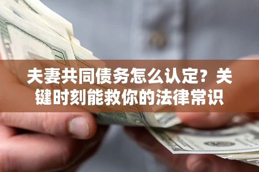 武汉夫妻共同债务怎么认定？关键时刻能救你的法律常识