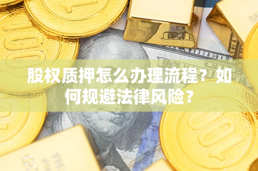 武汉股权质押怎么办理流程？如何规避法律风险？