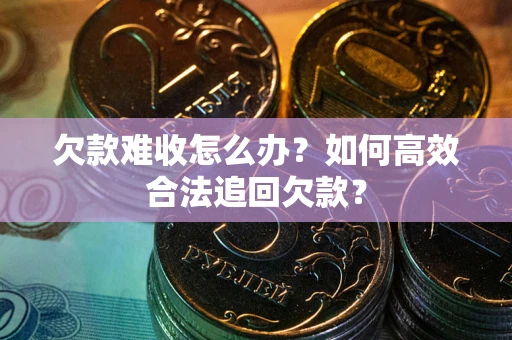 武汉欠款难收怎么办？如何高效合法追回欠款？