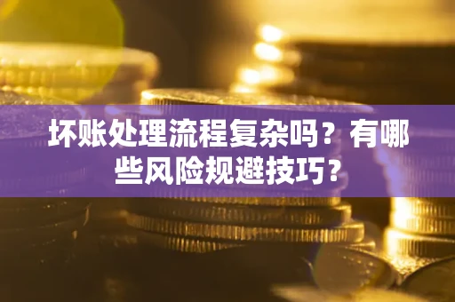 武汉坏账处理流程复杂吗？有哪些风险规避技巧？