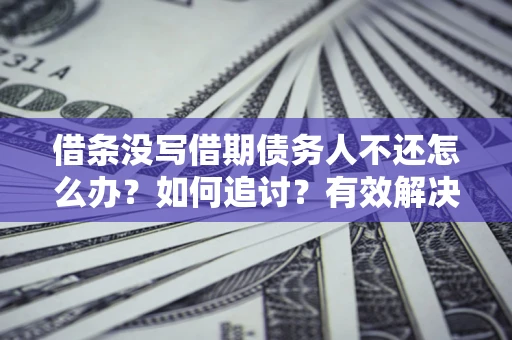 武汉借条没写借期债务人不还怎么办？如何追讨？有效解决方案！