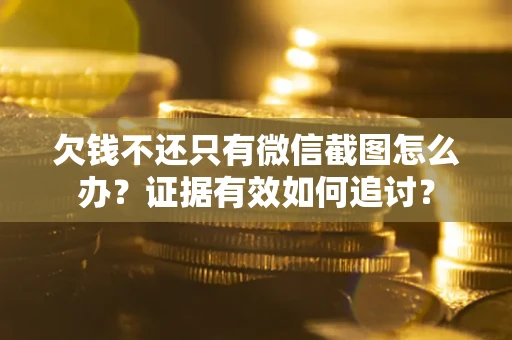 武汉欠钱不还只有微信截图怎么办？证据有效如何追讨？