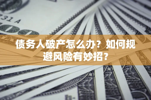 武汉债务人破产怎么办？如何规避风险有妙招？
