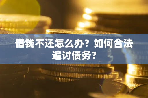 武汉借钱不还怎么办？如何合法追讨债务？