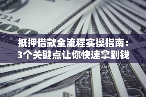武汉抵押借款全流程实操指南：3个关键点让你快速拿到钱