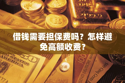 武汉借钱需要担保费吗？怎样避免高额收费？