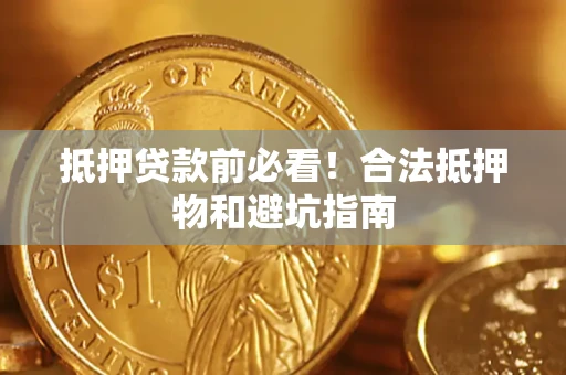 武汉抵押贷款前必看！合法抵押物和避坑指南