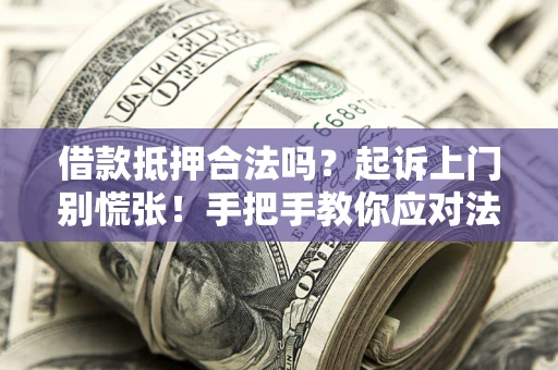 武汉借款抵押合法吗？起诉上门别慌张！手把手教你应对法律程序
