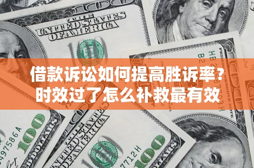 武汉借款诉讼如何提高胜诉率？时效过了怎么补救最有效