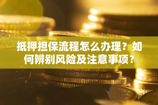 武汉抵押担保流程怎么办理？如何辨别风险及注意事项？