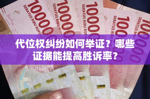 武汉代位权纠纷如何举证？哪些证据能提高胜诉率？